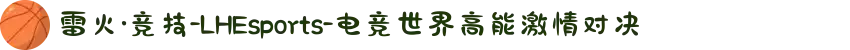 雷火·竞技-LHEsports-电竞世界高能激情对决
